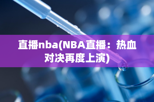 直播nba(NBA直播：热血对决再度上演)