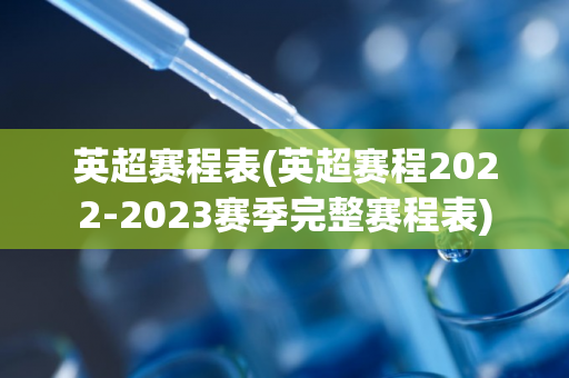 英超赛程表(英超赛程2022-2023赛季完整赛程表)