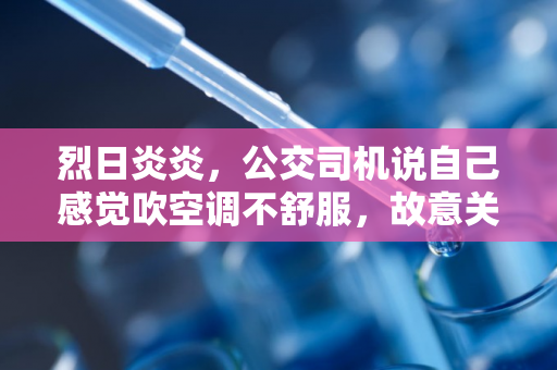 烈日炎炎，公交司机说自己感觉吹空调不舒服，故意关掉车里空调是否适合？