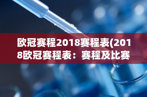 欧冠赛程2018赛程表(2018欧冠赛程表：赛程及比赛日期一览)