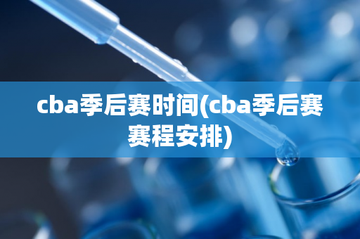 cba季后赛时间(cba季后赛赛程安排)