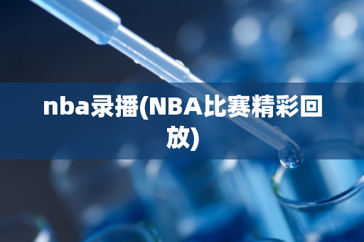 nba录播(NBA比赛精彩回放)