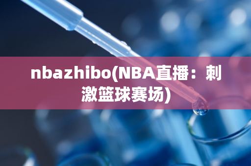 nbazhibo(NBA直播：刺激篮球赛场)