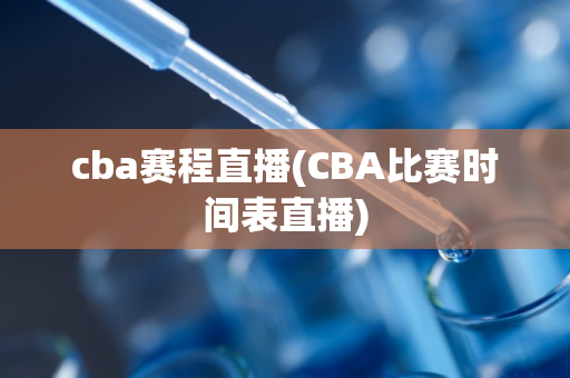 cba赛程直播(CBA比赛时间表直播)