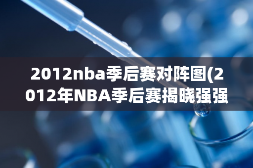 2012nba季后赛对阵图(2012年NBA季后赛揭晓强强对决)