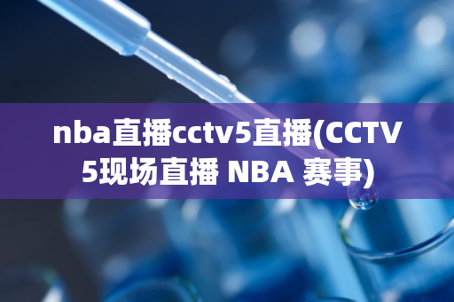 nba直播cctv5直播(CCTV5现场直播 NBA 赛事)