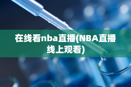 在线看nba直播(NBA直播线上观看)