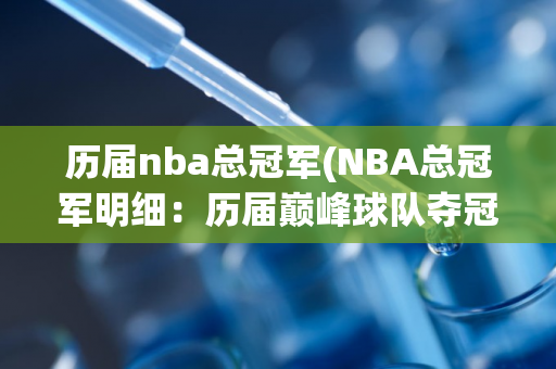 历届nba总冠军(NBA总冠军明细：历届巅峰球队夺冠辉煌！)