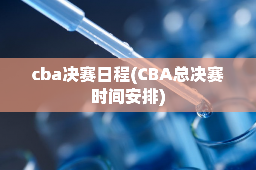 cba决赛日程(CBA总决赛时间安排)