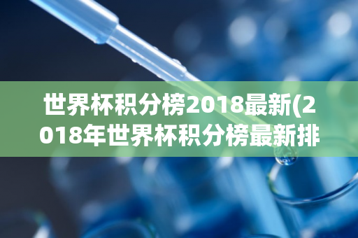 世界杯积分榜2018最新(2018年世界杯积分榜最新排名揭晓)