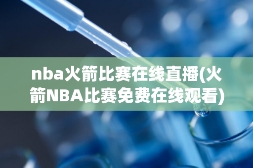 nba火箭比赛在线直播(火箭NBA比赛免费在线观看)