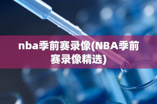 nba季前赛录像(NBA季前赛录像精选)