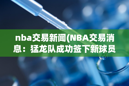 nba交易新闻(NBA交易消息：猛龙队成功签下新球员)