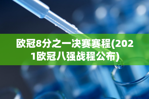 欧冠8分之一决赛赛程(2021欧冠八强战程公布)